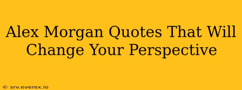 Alex Morgan Quotes That Will Change Your Perspective