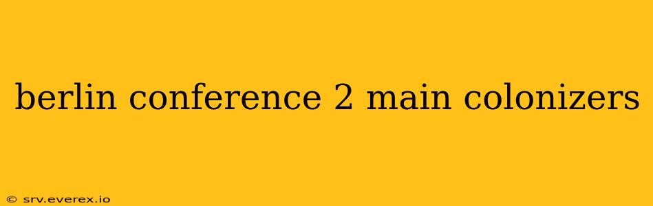 berlin conference 2 main colonizers