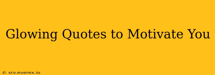 Glowing Quotes to Motivate You