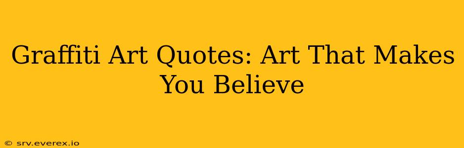 Graffiti Art Quotes: Art That Makes You Believe