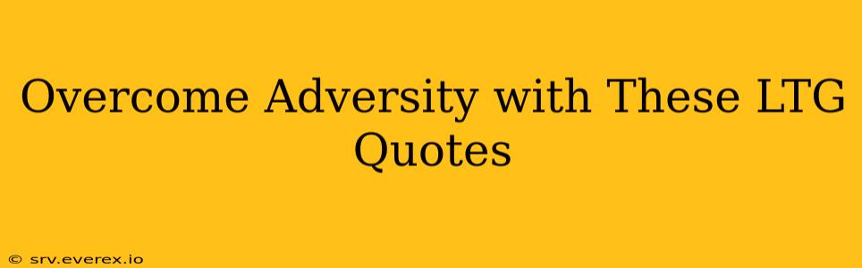Overcome Adversity with These LTG Quotes