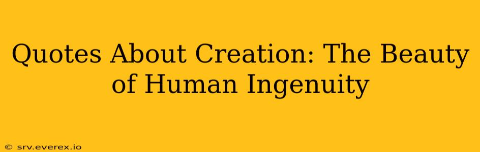 Quotes About Creation: The Beauty of Human Ingenuity