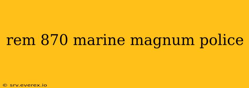 rem 870 marine magnum police