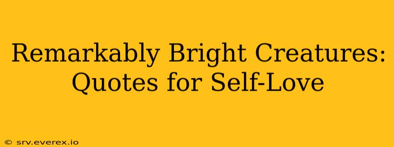 Remarkably Bright Creatures: Quotes for Self-Love