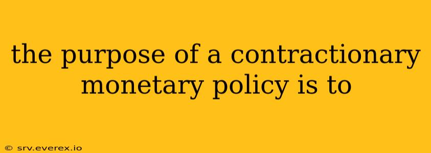 the purpose of a contractionary monetary policy is to