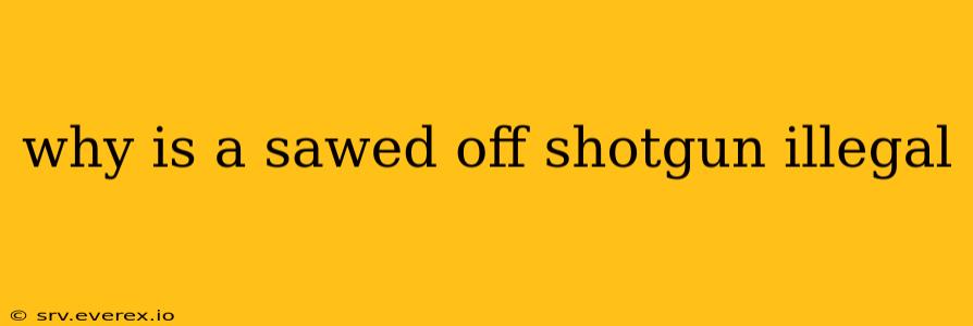 why is a sawed off shotgun illegal